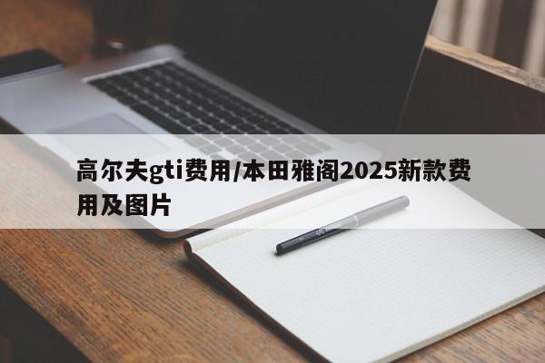 高尔夫gti费用/本田雅阁2025新款费用及图片