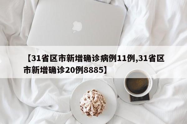 【31省区市新增确诊病例11例,31省区市新增确诊20例8885】