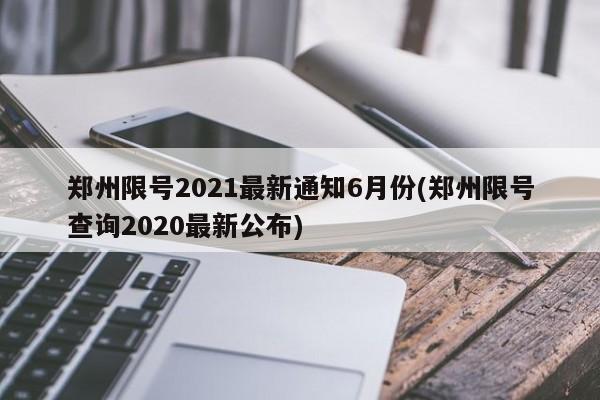 郑州限号2021最新通知6月份(郑州限号查询2020最新公布)