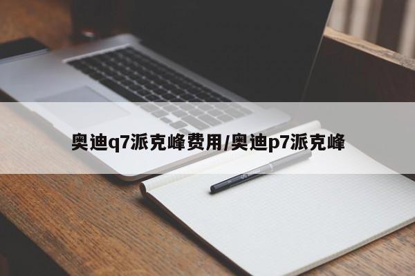 奥迪q7派克峰费用/奥迪p7派克峰