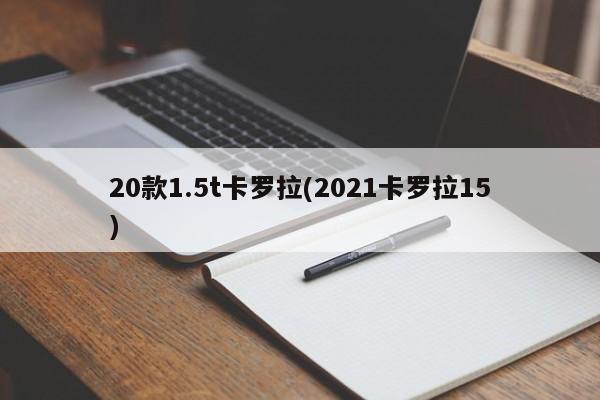 20款1.5t卡罗拉(2021卡罗拉15)
