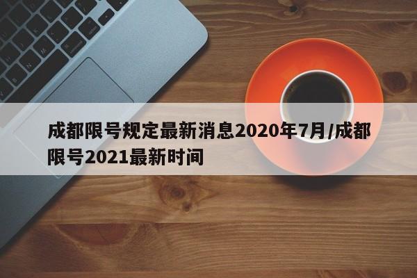 成都限号规定最新消息2020年7月/成都限号2021最新时间