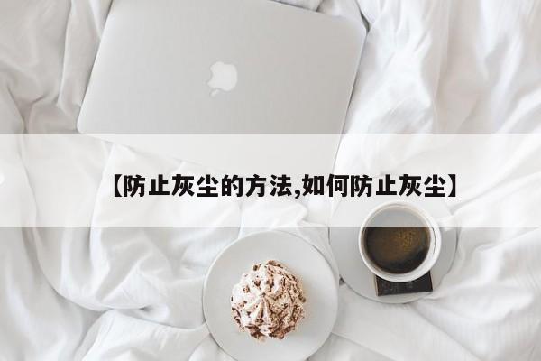【防止灰尘的方法,如何防止灰尘】