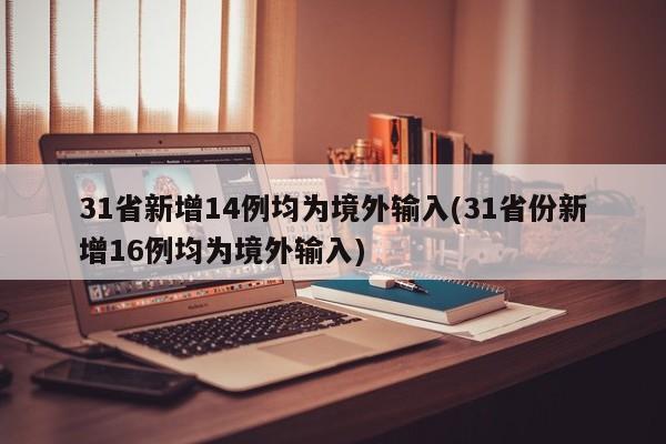 31省新增14例均为境外输入(31省份新增16例均为境外输入)