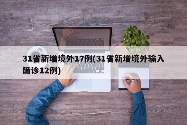 31省新增境外17例(31省新增境外输入确诊12例)