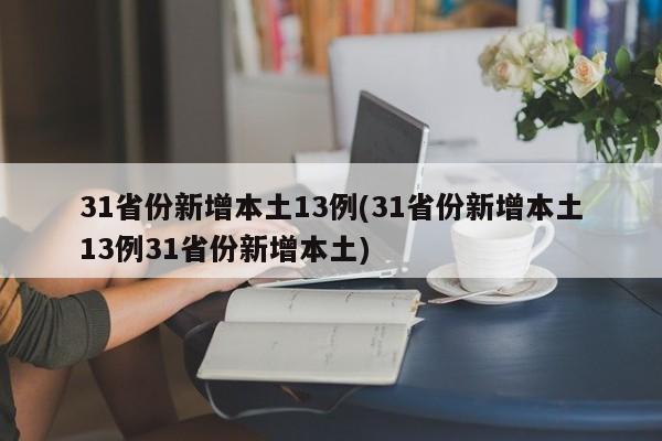 31省份新增本土13例(31省份新增本土13例31省份新增本土)