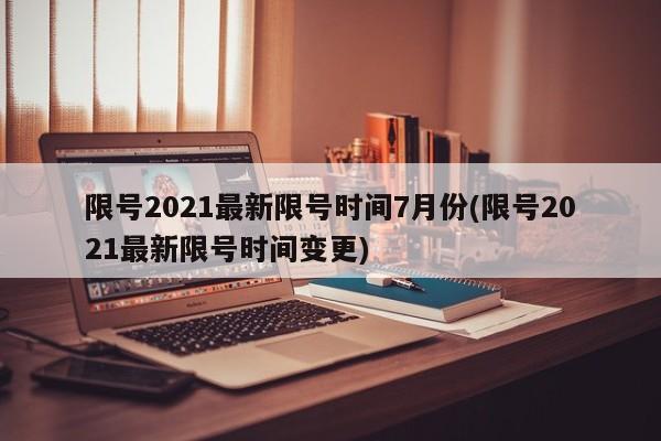 限号2021最新限号时间7月份(限号2021最新限号时间变更)