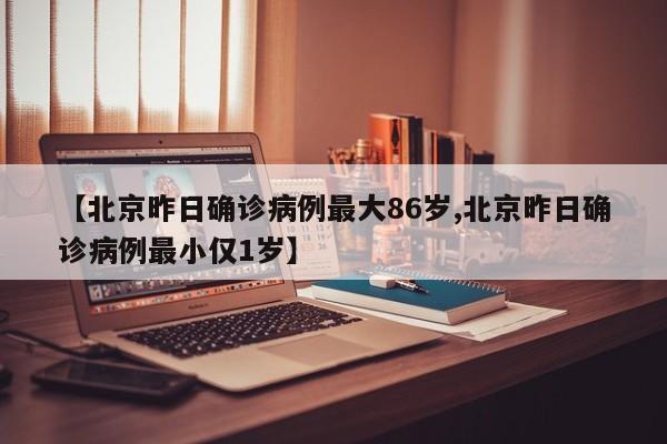 【北京昨日确诊病例最大86岁,北京昨日确诊病例最小仅1岁】